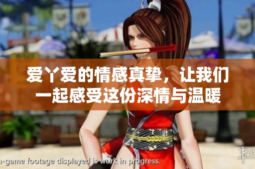 爱丫爱的情感真挚，让我们一起感受这份深情与温暖
