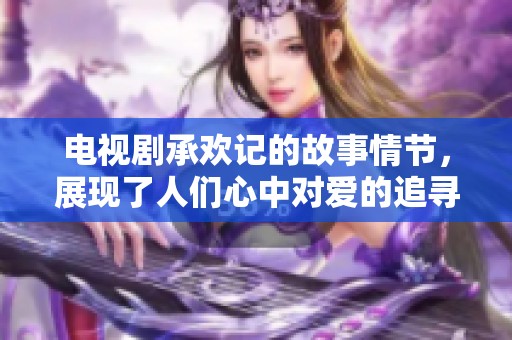 电视剧承欢记的故事情节，展现了人们心中对爱的追寻与坚持