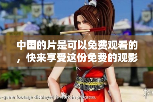 中国的片是可以免费观看的，快来享受这份免费的观影乐趣吧