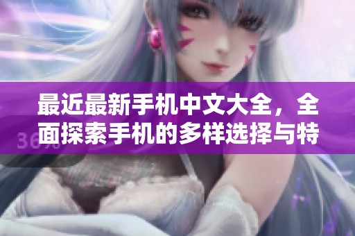 最近最新手机中文大全，全面探索手机的多样选择与特点