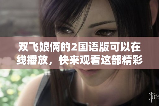 双飞娘俩的2国语版可以在线播放，快来观看这部精彩影片吧