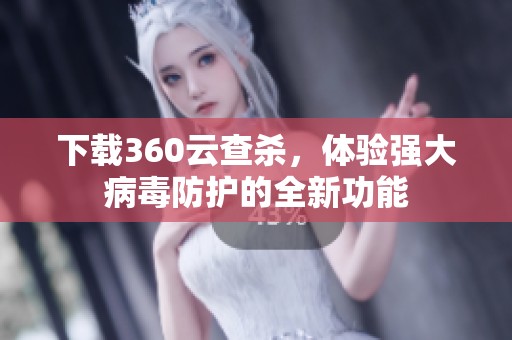 下载360云查杀，体验强大病毒防护的全新功能