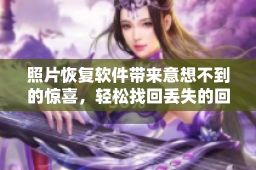 照片恢复软件带来意想不到的惊喜，轻松找回丢失的回忆与珍贵影像
