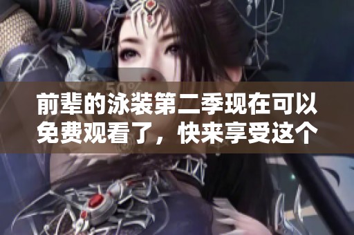 前辈的泳装第二季现在可以免费观看了，快来享受这个夏日的美好时光！