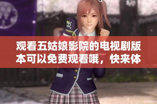 观看五姑娘影院的电视剧版本可以免费观看哦，快来体验精彩内容吧！