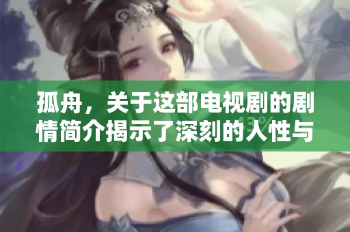 孤舟，关于这部电视剧的剧情简介揭示了深刻的人性与命运的交织