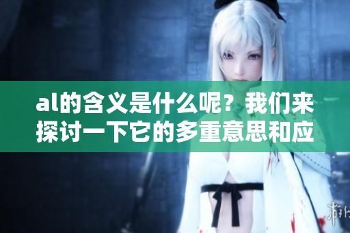 al的含义是什么呢？我们来探讨一下它的多重意思和应用。