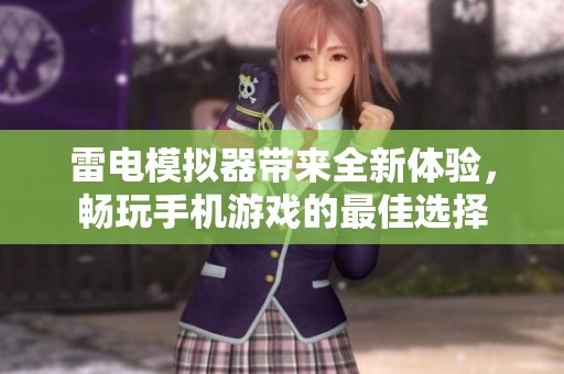 雷电模拟器带来全新体验，畅玩手机游戏的最佳选择