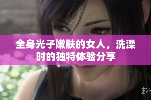 全身光子嫩肤的女人，洗澡时的独特体验分享