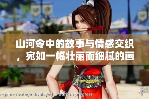 山河令中的故事与情感交织，宛如一幅壮丽而细腻的画卷