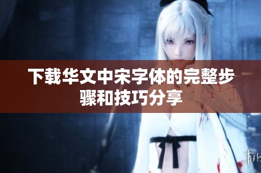 下载华文中宋字体的完整步骤和技巧分享