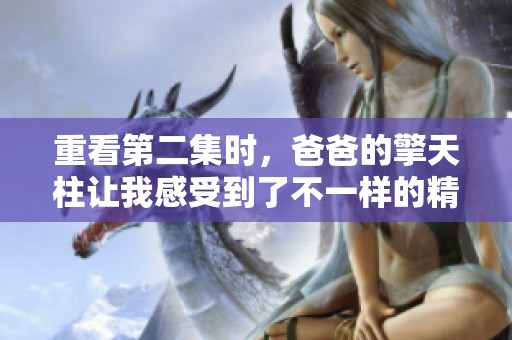 重看第二集时，爸爸的擎天柱让我感受到了不一样的精彩之处