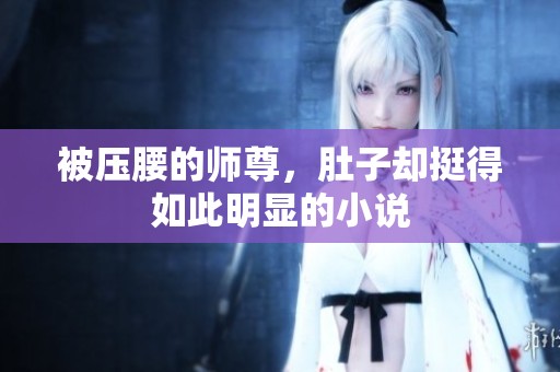 被压腰的师尊，肚子却挺得如此明显的小说