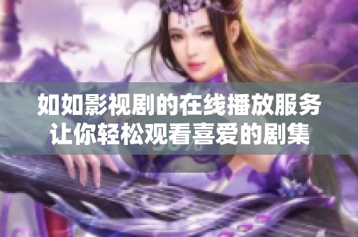 如如影视剧的在线播放服务让你轻松观看喜爱的剧集
