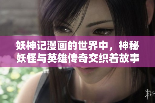 妖神记漫画的世界中，神秘妖怪与英雄传奇交织着故事