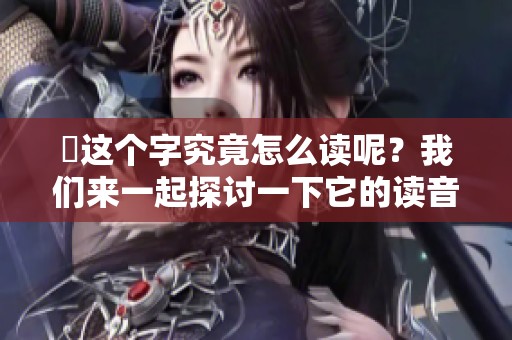 乂这个字究竟怎么读呢？我们来一起探讨一下它的读音和用法。
