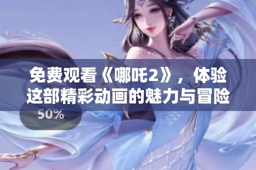 免费观看《哪吒2》，体验这部精彩动画的魅力与冒险旅程