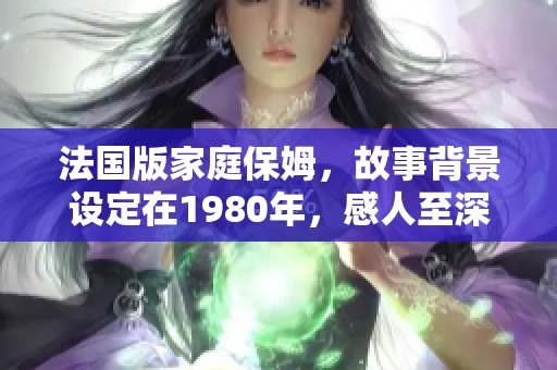 法国版家庭保姆，故事背景设定在1980年，感人至深的情感纠葛与生活片段