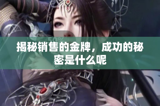 揭秘销售的金牌，成功的秘密是什么呢