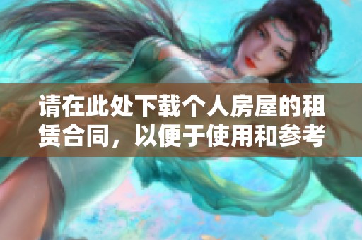 请在此处下载个人房屋的租赁合同，以便于使用和参考。