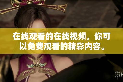 在线观看的在线视频，你可以免费观看的精彩内容。