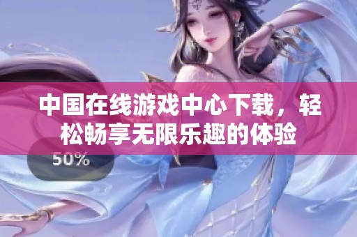 中国在线游戏中心下载，轻松畅享无限乐趣的体验