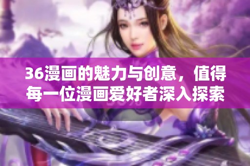 36漫画的魅力与创意，值得每一位漫画爱好者深入探索与喜爱
