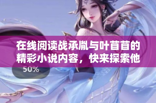 在线阅读战承胤与叶苜苜的精彩小说内容，快来探索他们的故事吧！