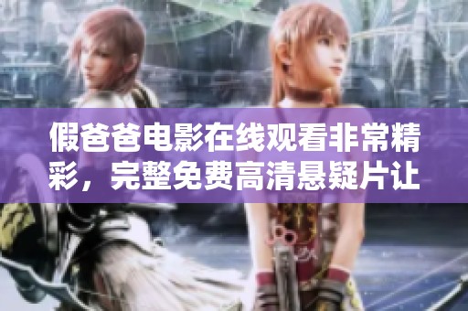 假爸爸电影在线观看非常精彩，完整免费高清悬疑片让人欲罢不能
