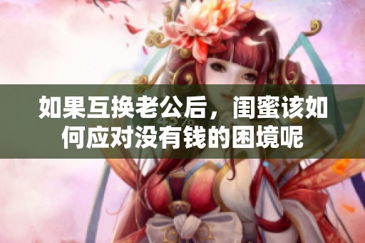 如果互换老公后，闺蜜该如何应对没有钱的困境呢