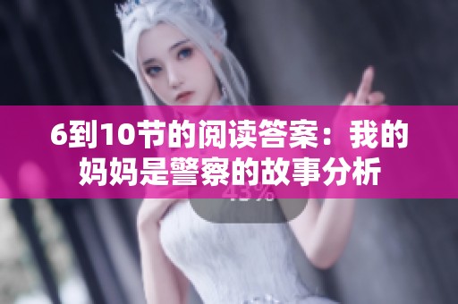 6到10节的阅读答案：我的妈妈是警察的故事分析
