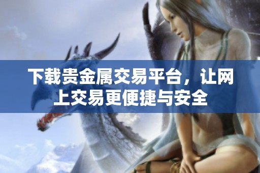 下载贵金属交易平台，让网上交易更便捷与安全