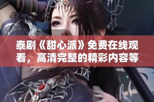 泰剧《甜心派》免费在线观看，高清完整的精彩内容等你来看