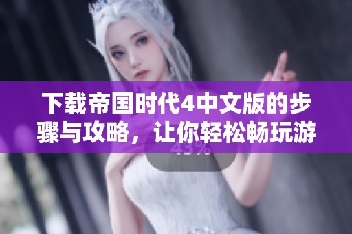 下载帝国时代4中文版的步骤与攻略，让你轻松畅玩游戏