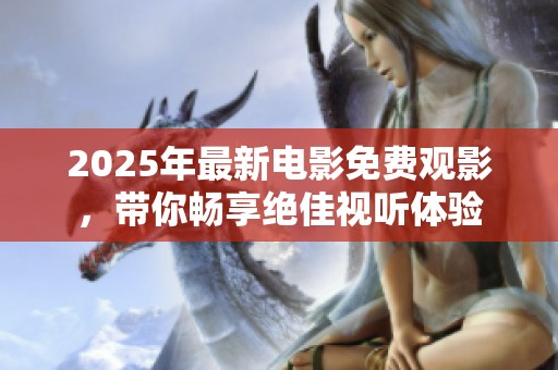 2025年最新电影免费观影，带你畅享绝佳视听体验