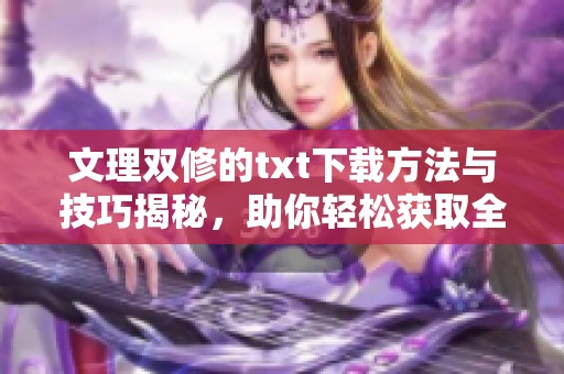 文理双修的txt下载方法与技巧揭秘，助你轻松获取全部内容