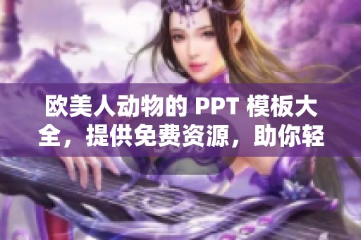 欧美人动物的 PPT 模板大全，提供免费资源，助你轻松制作精彩演示文稿。