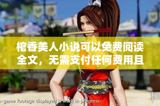 棺香美人小说可以免费阅读全文，无需支付任何费用且没有弹窗打扰