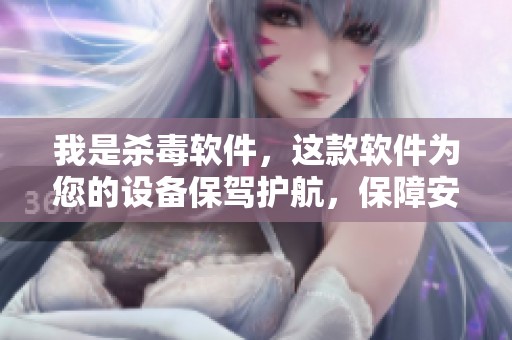 我是杀毒软件，这款软件为您的设备保驾护航，保障安全无忧