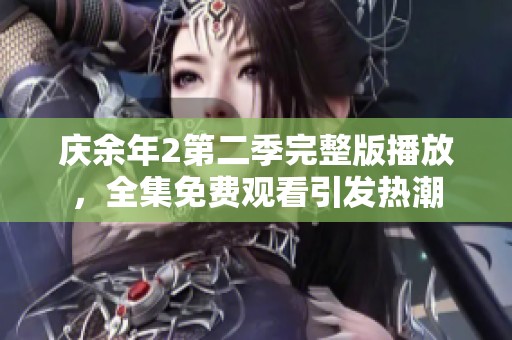 庆余年2第二季完整版播放，全集免费观看引发热潮