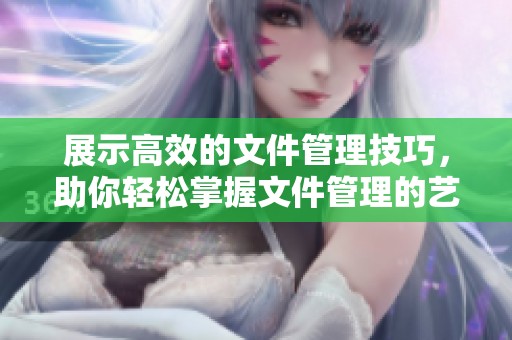 展示高效的文件管理技巧，助你轻松掌握文件管理的艺术