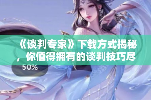 《谈判专家》下载方式揭秘，你值得拥有的谈判技巧尽在其中
