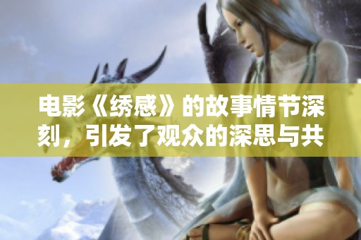 电影《绣感》的故事情节深刻，引发了观众的深思与共鸣。