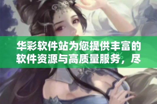 华彩软件站为您提供丰富的软件资源与高质量服务，尽情享受便捷下载体验