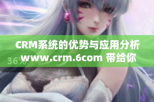 CRM系统的优势与应用分析 www.crm.6com 带给你全新的体验与价值