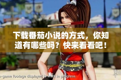 下载番茄小说的方式，你知道有哪些吗？快来看看吧！
