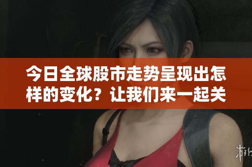 今日全球股市走势呈现出怎样的变化？让我们来一起关注一下。