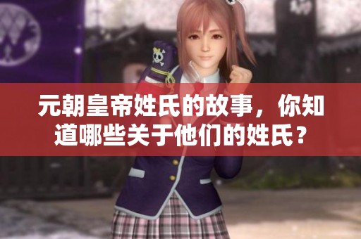元朝皇帝姓氏的故事，你知道哪些关于他们的姓氏？