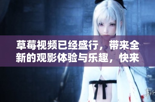 草莓视频已经盛行，带来全新的观影体验与乐趣，快来看看吧！