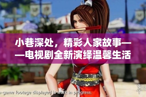 小巷深处，精彩人家故事——电视剧全新演绎温馨生活